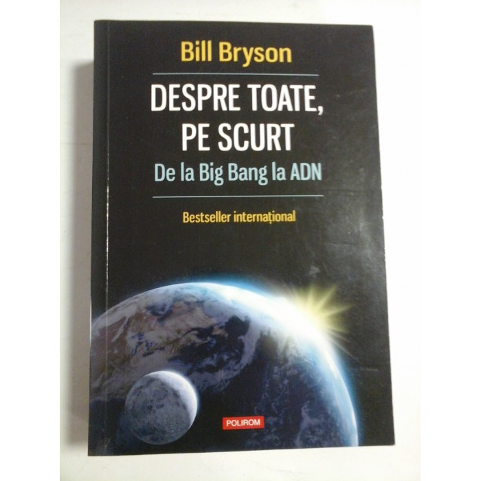 DESPRE TOATE, PE SCURT De la Big Bang la ADN - Bill BRYSON DESPRE TOATE, PE SCURT De la Big Bang la ADN - Bill BRYSON
